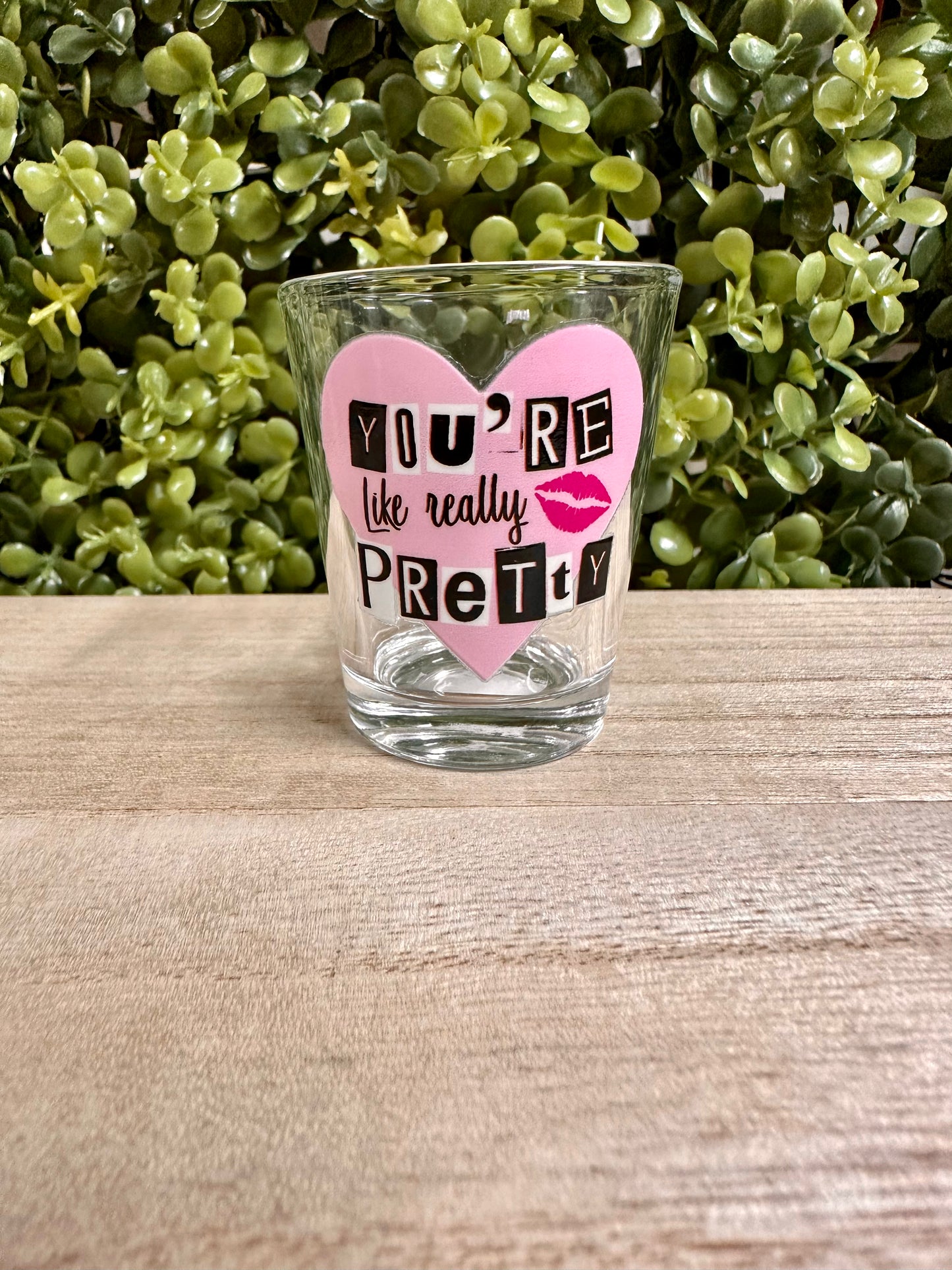 You’re like really pretty shot glass