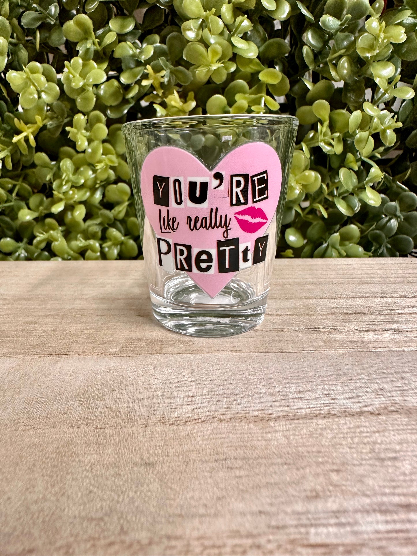 You’re like really pretty shot glass